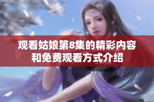 观看姑娘第8集的精彩内容和免费观看方式介绍