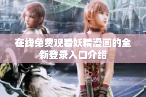 在线免费观看妖精漫画的全新登录入口介绍
