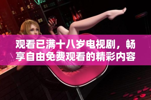观看已满十八岁电视剧，畅享自由免费观看的精彩内容