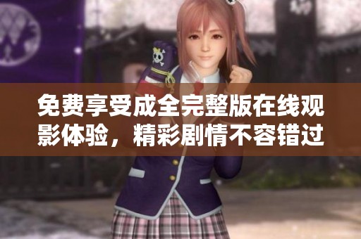 免费享受成全完整版在线观影体验，精彩剧情不容错过