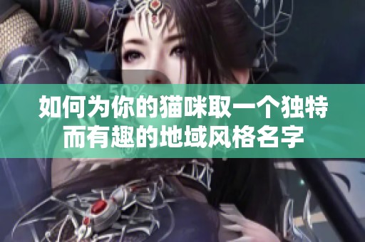 如何为你的猫咪取一个独特而有趣的地域风格名字
