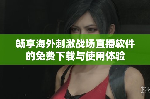 畅享海外刺激战场直播软件的免费下载与使用体验