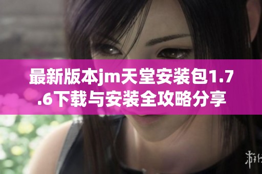 最新版本jm天堂安装包1.7.6下载与安装全攻略分享