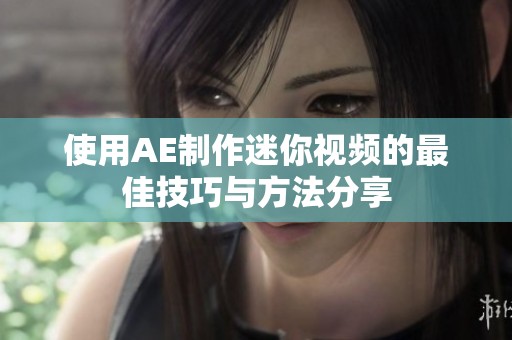 使用AE制作迷你视频的最佳技巧与方法分享
