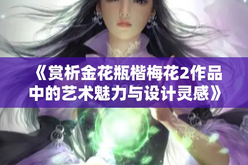 《赏析金花瓶楷梅花2作品中的艺术魅力与设计灵感》
