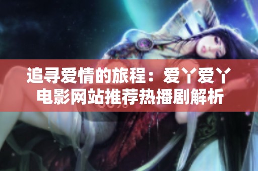 追寻爱情的旅程：爱丫爱丫电影网站推荐热播剧解析