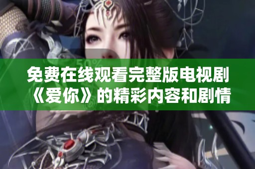 免费在线观看完整版电视剧《爱你》的精彩内容和剧情解析