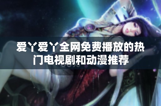 爱丫爱丫全网免费播放的热门电视剧和动漫推荐
