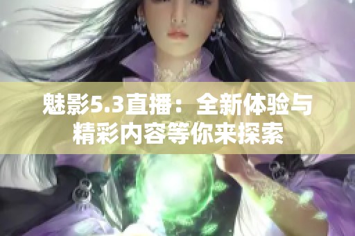 魅影5.3直播：全新体验与精彩内容等你来探索