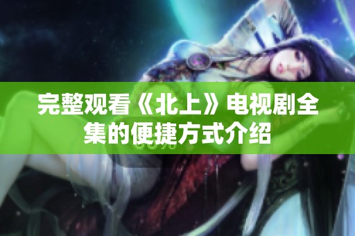 完整观看《北上》电视剧全集的便捷方式介绍
