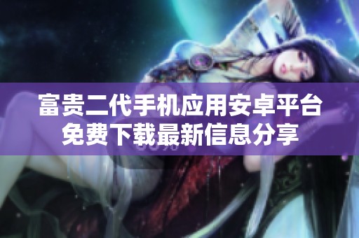富贵二代手机应用安卓平台免费下载最新信息分享