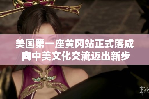 美国第一座黄冈站正式落成 向中美文化交流迈出新步伐