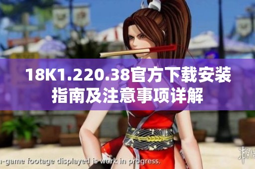 18K1.220.38官方下载安装指南及注意事项详解