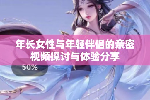 年长女性与年轻伴侣的亲密视频探讨与体验分享