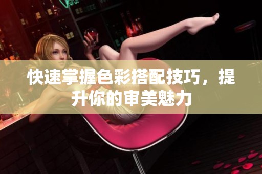 快速掌握色彩搭配技巧，提升你的审美魅力