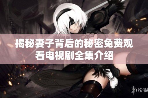 揭秘妻子背后的秘密免费观看电视剧全集介绍