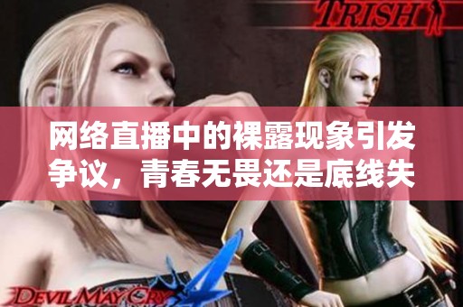 网络直播中的裸露现象引发争议，青春无畏还是底线失守？