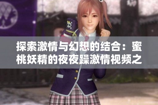 探索激情与幻想的结合：蜜桃妖精的夜夜躁激情视频之旅