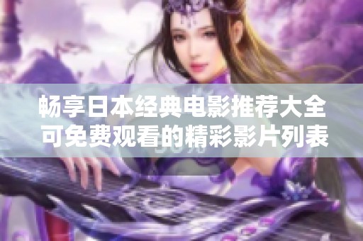 畅享日本经典电影推荐大全 可免费观看的精彩影片列表