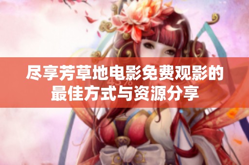 尽享芳草地电影免费观影的最佳方式与资源分享