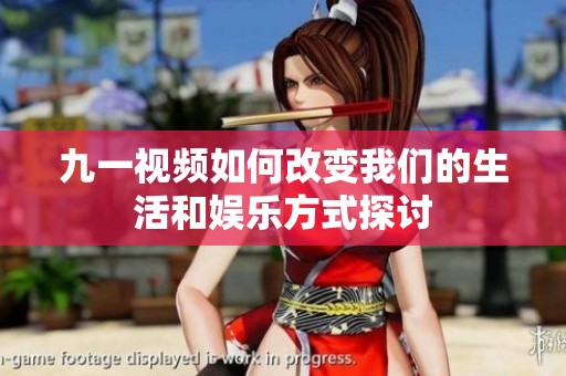 九一视频如何改变我们的生活和娱乐方式探讨
