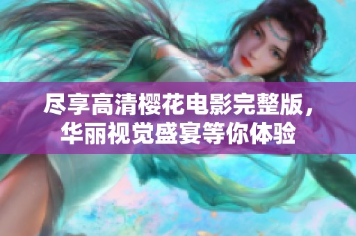 尽享高清樱花电影完整版，华丽视觉盛宴等你体验