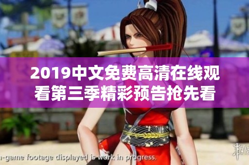 2019中文免费高清在线观看第三季精彩预告抢先看