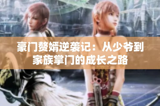 豪门赘婿逆袭记：从少爷到家族掌门的成长之路