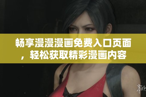 畅享漫漫漫画免费入口页面，轻松获取精彩漫画内容