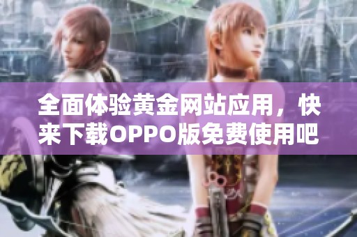 全面体验黄金网站应用，快来下载OPPO版免费使用吧！