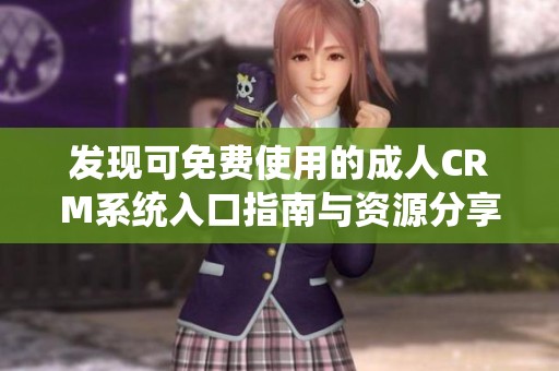 发现可免费使用的成人CRM系统入口指南与资源分享