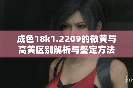 成色18k1.2209的微黄与高黄区别解析与鉴定方法