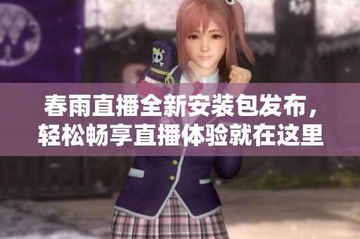 春雨直播全新安装包发布，轻松畅享直播体验就在这里