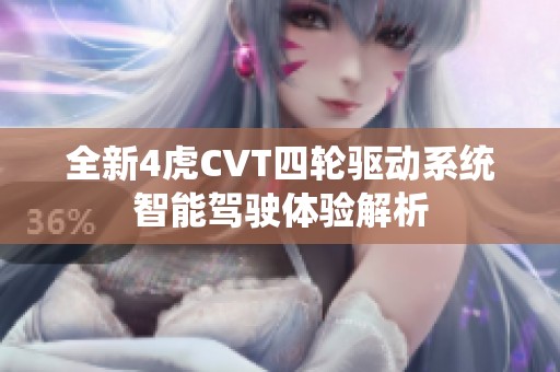 全新4虎CVT四轮驱动系统智能驾驶体验解析