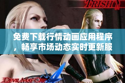 免费下载行情动画应用程序，畅享市场动态实时更新服务