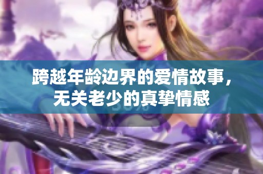 跨越年龄边界的爱情故事，无关老少的真挚情感