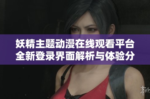 妖精主题动漫在线观看平台全新登录界面解析与体验分享