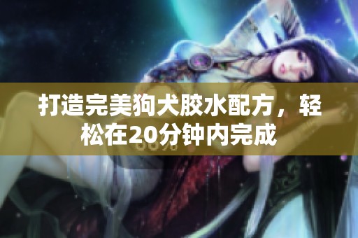 打造完美狗犬胶水配方，轻松在20分钟内完成