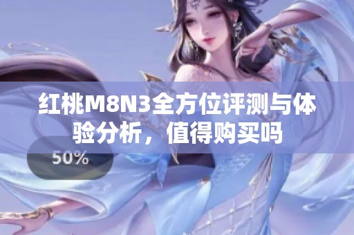 红桃M8N3全方位评测与体验分析，值得购买吗