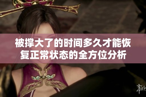 被撑大了的时间多久才能恢复正常状态的全方位分析