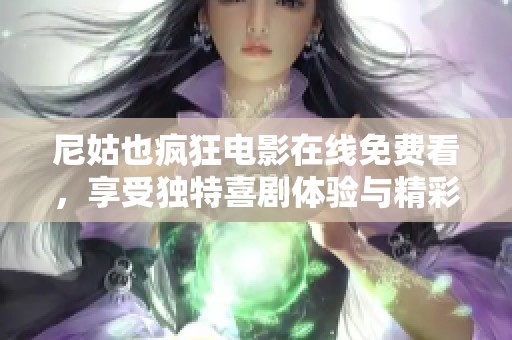 尼姑也疯狂电影在线免费看，享受独特喜剧体验与精彩情节