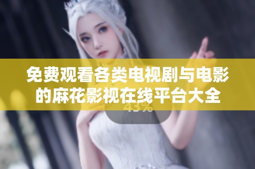 免费观看各类电视剧与电影的麻花影视在线平台大全
