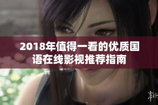 2018年值得一看的优质国语在线影视推荐指南