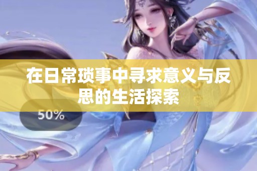 在日常琐事中寻求意义与反思的生活探索