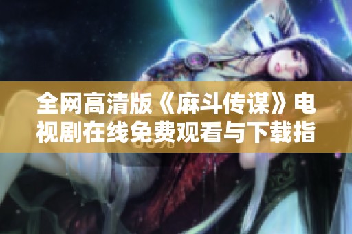 全网高清版《麻斗传谋》电视剧在线免费观看与下载指南