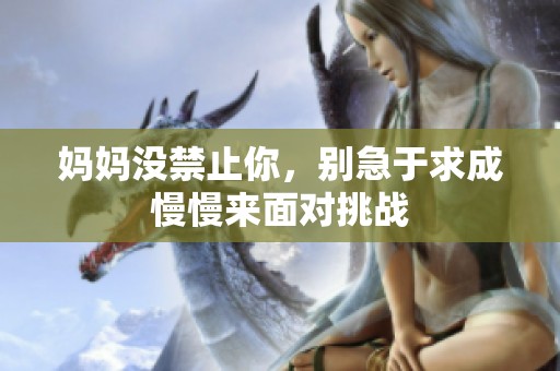 妈妈没禁止你，别急于求成慢慢来面对挑战