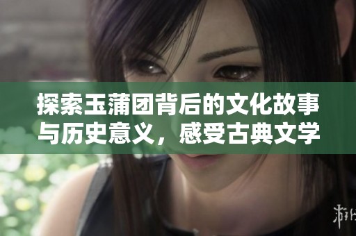 探索玉蒲团背后的文化故事与历史意义，感受古典文学的魅力
