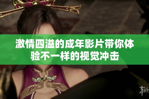 激情四溢的成年影片带你体验不一样的视觉冲击