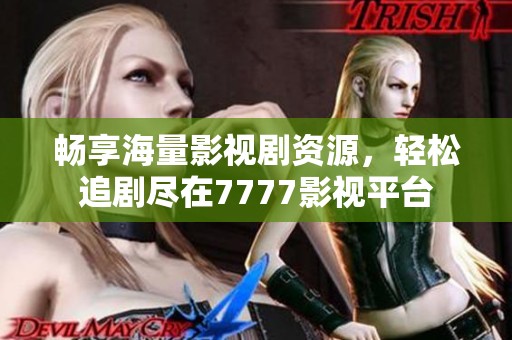 畅享海量影视剧资源，轻松追剧尽在7777影视平台