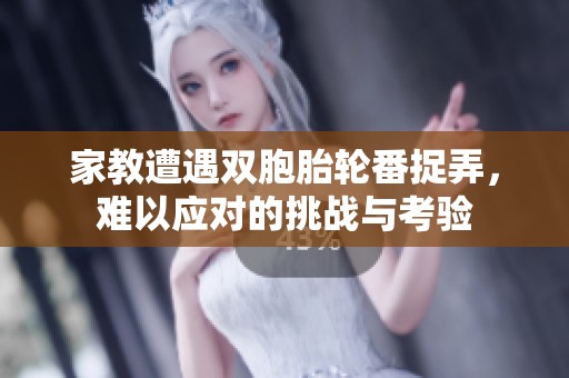家教遭遇双胞胎轮番捉弄，难以应对的挑战与考验